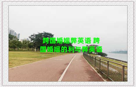 跨国婚姻弊英语 跨国婚姻的利与弊英语